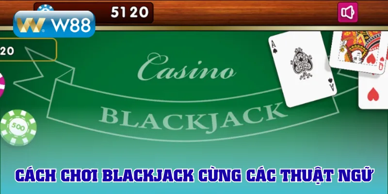 Cách chơi Blackjack cùng các thuật ngữ