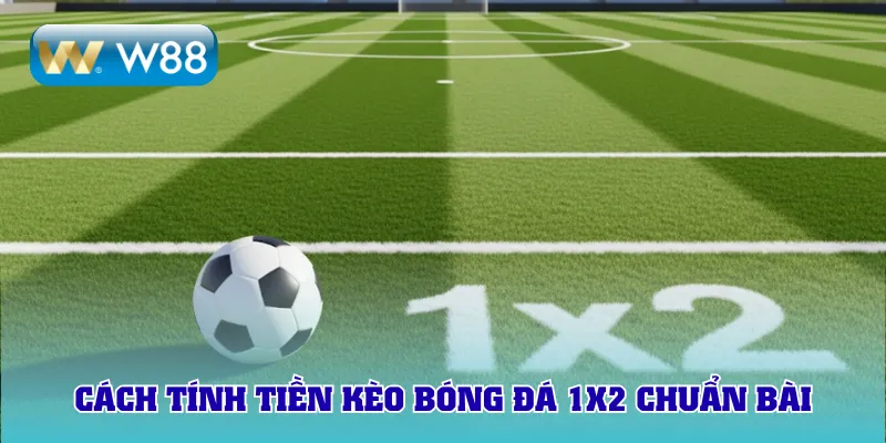 Cách tính tiền kèo bóng đá 1x2 chuẩn bài