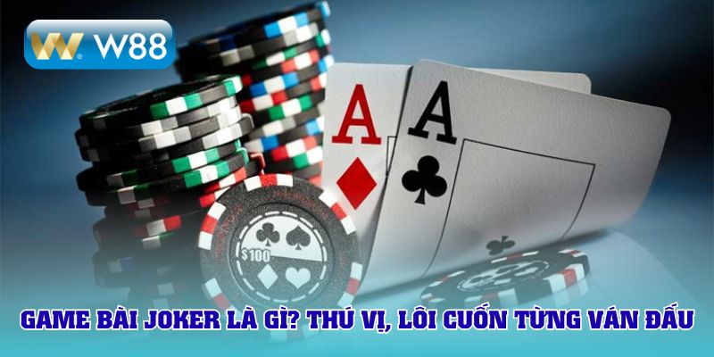 Game bài Joker là gì? Thú vị, lôi cuốn từng ván đấu