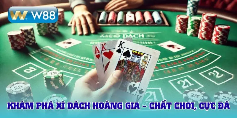 Khám phá Xì dách hoàng gia – chất chơi, cực đã