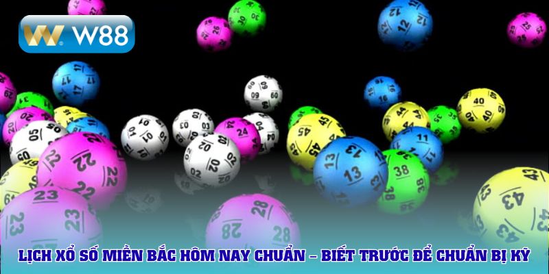 Lịch xổ số miền Bắc hôm nay chuẩn – Biết trước để chuẩn bị kỹ