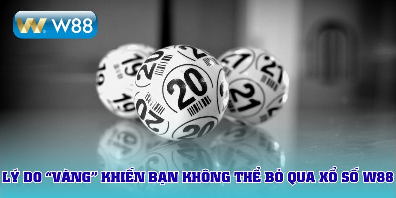 Lý do “vàng” khiến bạn không thể bỏ qua xổ số W88