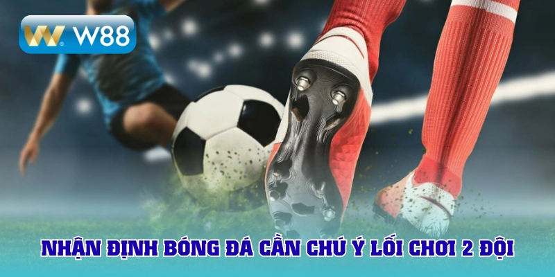 Nhận định bóng đá keonhacai cần chú ý lối đá 2 đội