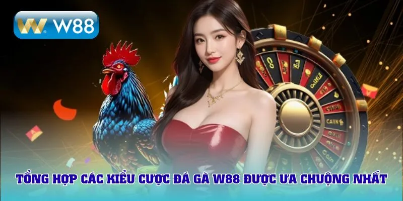 Tổng hợp các kiểu cược đá gà W88 được ưa chuộng nhất